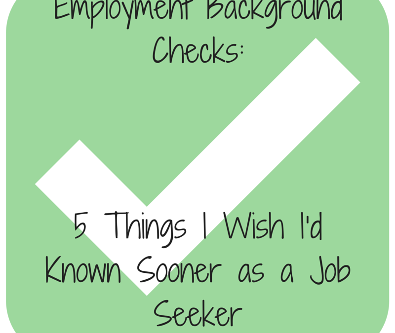 Employment Background Checks: 5 Things I Wish I’d Known Sooner as a Job Seeker