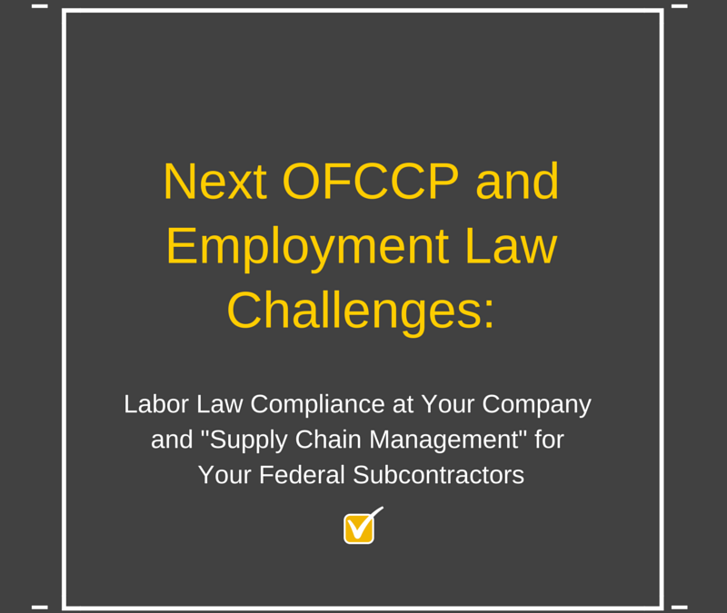 The Next OFCCP and Employment Law Challenges: Labor Law Compliance at Your Company and “Supply Chain Management” for Your Federal Subcontractors