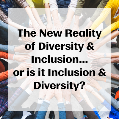 The New Reality of Diversity & Inclusion…or is it Inclusion & Diversity?