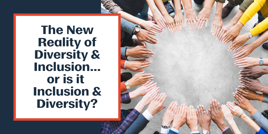 The New Reality of Diversity & Inclusion…or is it Inclusion & Diversity ...