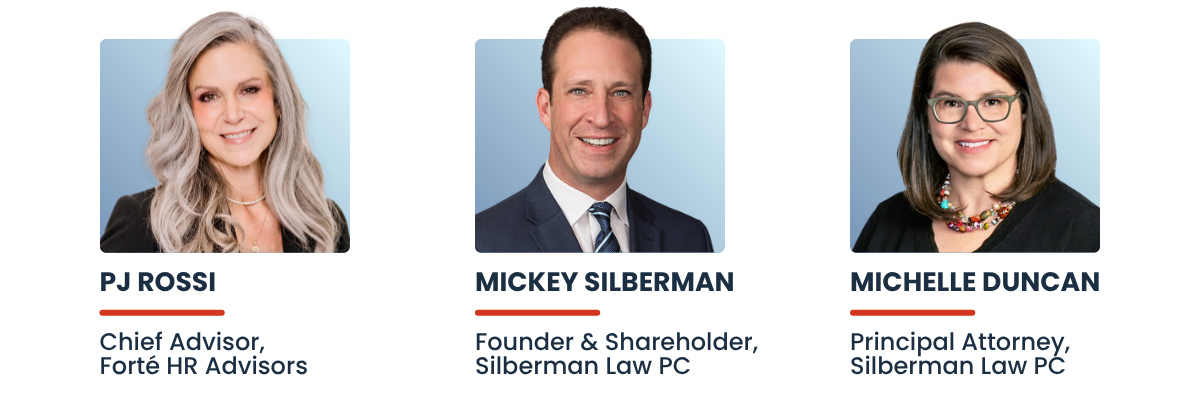HR Compliance Foundations speakers: PJ Rossi, Chief Advisor, Forté HR Advisors; Mickey Silberman, Founder & Shareholder, Silberman Law PC; and Michelle Duncan, Principal Attorney, Silberman Law PC.